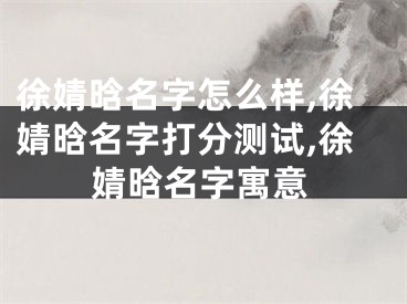 徐婧晗名字怎么样,徐婧晗名字打分测试,徐婧晗名字寓意