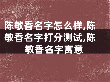 陈敏香名字怎么样,陈敏香名字打分测试,陈敏香名字寓意