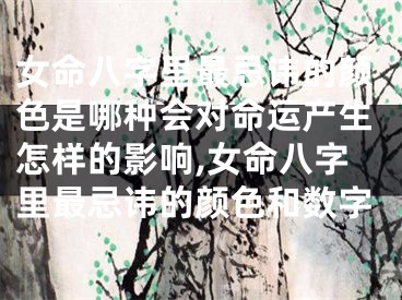 女命八字里最忌讳的颜色是哪种会对命运产生怎样的影响,女命八字里最忌讳的颜色和数字