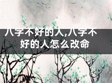 八字不好的人,八字不好的人怎么改命