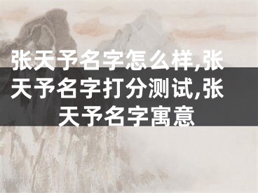 张天予名字怎么样,张天予名字打分测试,张天予名字寓意