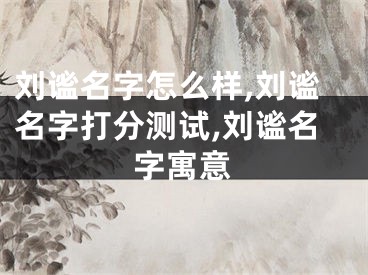 刘谧名字怎么样,刘谧名字打分测试,刘谧名字寓意