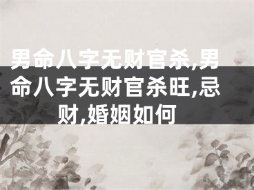 男命八字无财官杀,男命八字无财官杀旺,忌财,婚姻如何