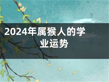2024年属猴人的学业运势