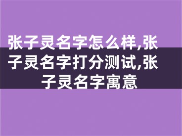 张子灵名字怎么样,张子灵名字打分测试,张子灵名字寓意