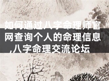 如何通过八字命理师官网查询个人的命理信息,八字命理交流论坛