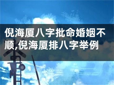 倪海厦八字批命婚姻不顺,倪海厦排八字举例