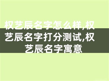 权艺辰名字怎么样,权艺辰名字打分测试,权艺辰名字寓意