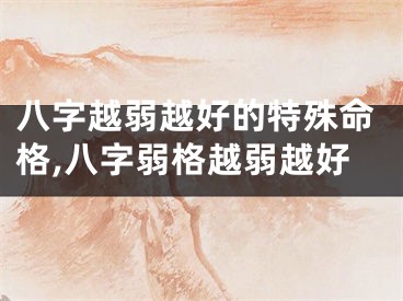 八字越弱越好的特殊命格,八字弱格越弱越好