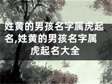 姓黄的男孩名字属虎起名,姓黄的男孩名字属虎起名大全