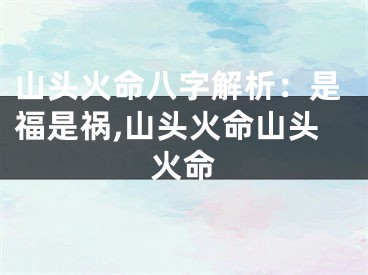 山头火命八字解析:是福是祸,山头火命山头火命
