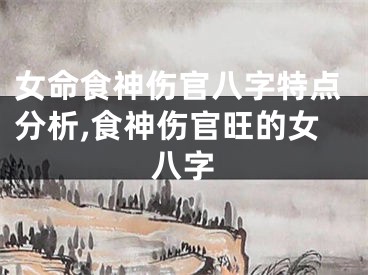 女命食神伤官八字特点分析,食神伤官旺的女八字