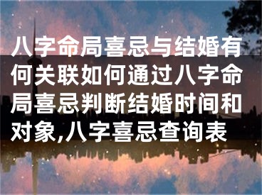 八字命局喜忌与结婚有何关联如何通过八字命局喜忌判断结婚时间和对象,八字喜忌查询表