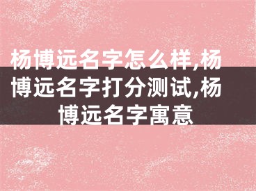 杨博远名字怎么样,杨博远名字打分测试,杨博远名字寓意