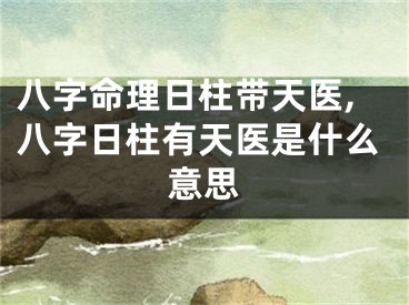 八字命理日柱带天医,八字日柱有天医是什么意思