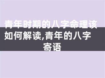 青年时期的八字命理该如何解读,青年的八字寄语