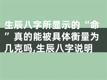 生辰八字所显示的“命”真的能被具体衡量为几克吗,生辰八字说明