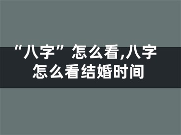 “八字”怎么看,八字怎么看结婚时间