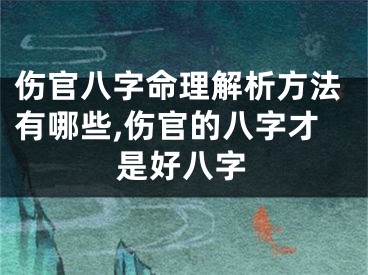 伤官八字命理解析方法有哪些,伤官的八字才是好八字