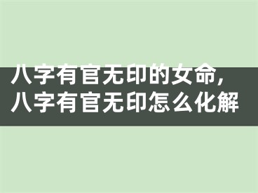 八字有官无印的女命,八字有官无印怎么化解