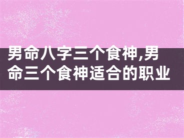 男命八字三个食神,男命三个食神适合的职业