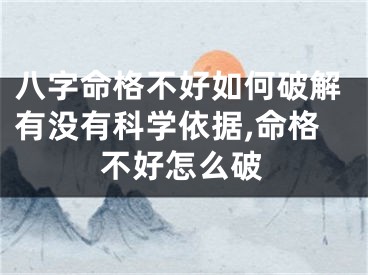 八字命格不好如何破解有没有科学依据,命格不好怎么破