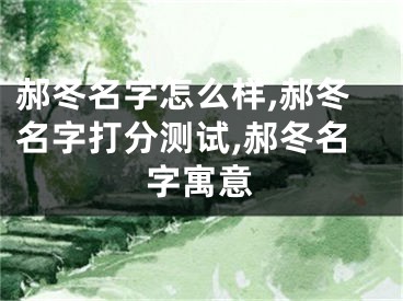郝冬名字怎么样,郝冬名字打分测试,郝冬名字寓意