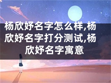 杨欣妤名字怎么样,杨欣妤名字打分测试,杨欣妤名字寓意