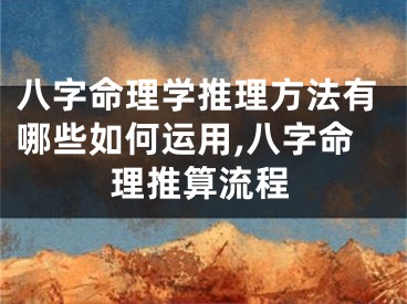 八字命理学推理方法有哪些如何运用,八字命理推算流程