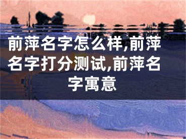 前萍名字怎么样,前萍名字打分测试,前萍名字寓意