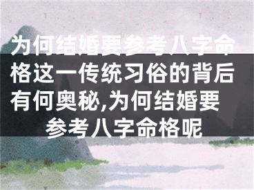 为何结婚要参考八字命格这一传统习俗的背后有何奥秘,为何结婚要参考八字命格呢