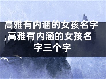 高雅有内涵的女孩名字,高雅有内涵的女孩名字三个字