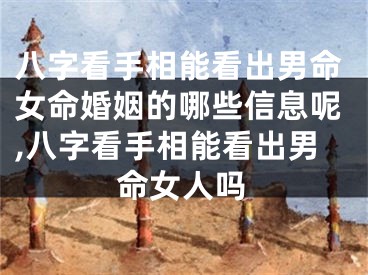 八字看手相能看出男命女命婚姻的哪些信息呢,八字看手相能看出男命女人吗