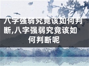 八字强弱究竟该如何判断,八字强弱究竟该如何判断呢