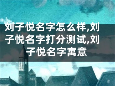 刘子悦名字怎么样,刘子悦名字打分测试,刘子悦名字寓意