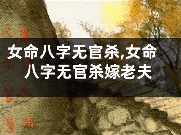 女命八字无官杀,女命八字无官杀嫁老夫