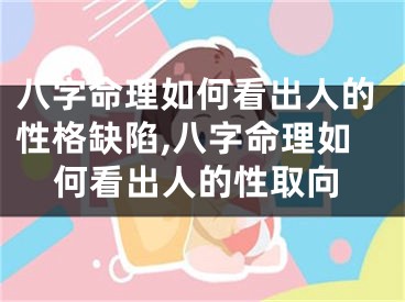 八字命理如何看出人的性格缺陷,八字命理如何看出人的性取向