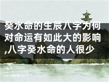 癸水命的生辰八字为何对命运有如此大的影响,八字癸水命的人很少