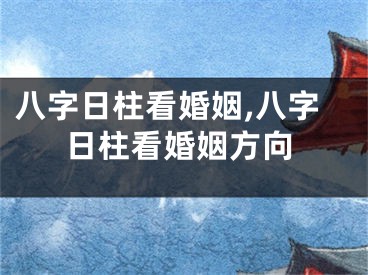 八字日柱看婚姻,八字日柱看婚姻方向