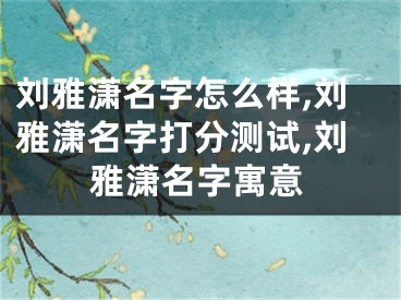 刘雅潇名字怎么样,刘雅潇名字打分测试,刘雅潇名字寓意
