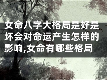 女命八字大格局是好是坏会对命运产生怎样的影响,女命有哪些格局