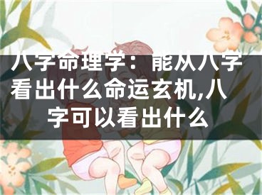 八字命理学:能从八字看出什么命运玄机,八字可以看出什么
