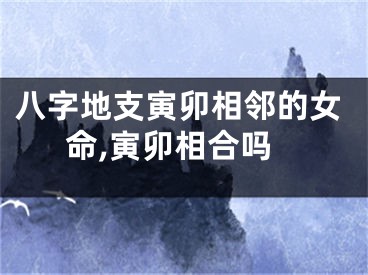 八字地支寅卯相邻的女命,寅卯相合吗