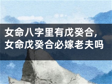 女命八字里有戊癸合,女命戊癸合必嫁老夫吗