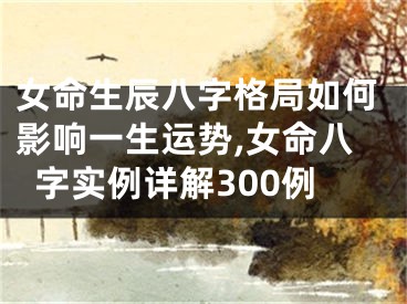 女命生辰八字格局如何影响一生运势,女命八字实例详解300例