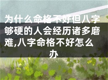 为什么命格不好但八字够硬的人会经历诸多磨难,八字命格不好怎么办