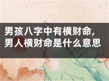 男孩八字中有横财命,男人横财命是什么意思