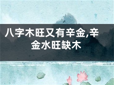 八字木旺又有辛金,辛金水旺缺木