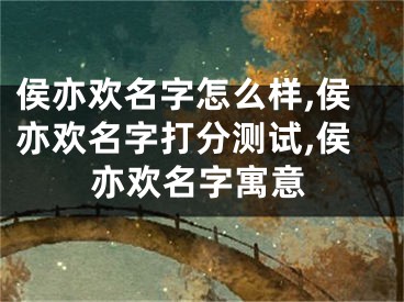 侯亦欢名字怎么样,侯亦欢名字打分测试,侯亦欢名字寓意