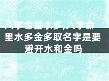 八字命里水多,八字命里水多金多取名字是要避开水和金吗